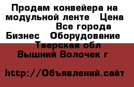 Продам конвейера на модульной ленте › Цена ­ 80 000 - Все города Бизнес » Оборудование   . Тверская обл.,Вышний Волочек г.